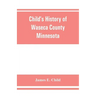 Child's history of Waseca County, Minnesota: from its first settlement in 1854 to the close of the year 1904, a record of fifty years: the story of th