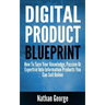 Digital Product Blueprint: How To Turn Your Knowledge, Passion Or Expertise Into Information Products You Can Sell Online