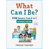 What Can I Be? STEM Careers from A to Z Teacher's Edition