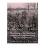 The Civilian Conservation Corps: The History of the New Deal's Famous Jobs Program during the Great Depression