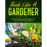 Think Like A Gardener: The Perfect Gardening Book For Beginners To Learn The Why's of Growing Plants