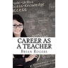 Career As A Teacher: Career As A Teacher: What They Do, How to Become One, and What the Future Holds!