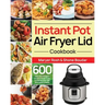 Instant Pot Air Fryer Lid Cookbook: 600 Easy and Delicious Instant Pot Air Fryer Lid Recipes for Fast and Healthy Meals