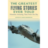 The Greatest Flying Stories Ever Told: Nineteen Amazing Tales from the Sky