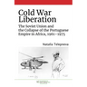 Cold War Liberation: The Soviet Union and the Collapse of the Portuguese Empire in Africa, 1961-1975