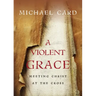 A Violent Grace: Meeting Christ at the Cross