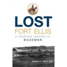 Lost Fort Ellis: A Frontier History of Bozeman