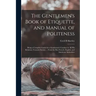 The Gentlemen's Book of Etiquette, and Manual of Politeness: Being a Complete Guide for a Gentleman's Conduct in All His Relations Towards Society ...
