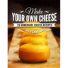 Make Your Own Cheese: 25 Homemade Cheese Recipes