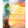 Mystical Motherhood: Create a Happy and Conscious Family: : A Guidebook for Conception, Pregnancy, Birth and Beyond