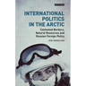 International Politics in the Arctic: Contested Borders, Natural Resources and Russian Foreign Policy