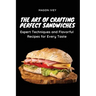 The Art of Crafting Perfect Sandwiches: Expert Techniques and Flavorful Recipes for Every Taste