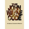 The John Wayne Code: An American Conservative Manifesto