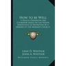 How to Be Well: A Health Handbook and Cookbook Based on the Newer Knowledge of Nutrition by a Member of the Mormon Church
