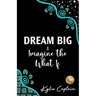 DREAM BIG & Imagine the What If