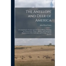 The Antelope and Deer of America: a Comprehensive Treatise Upon the Natural History, Including the Characteristics, Habits, Affinities, and Capacity f