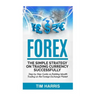 Forex: The Simple Strategy on Trading Currency Successfully - Step by Step Guide on Building Wealth Trading on the Foreign Exchange Market