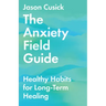 The Anxiety Field Guide: Healthy Habits for Long-Term Healing