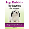 Lop Rabbits: Lop Rabbit Breeding, Buying, Care, Cost, Keeping, Health, Supplies, Food, Rescue and More Included! The Complete Lop Rabbit Pet Care Guid