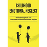 Childhood Emotional Neglect: How To Recognize And Overcome Childhood Emotional Neglect: Social-Emotional Well-Being