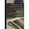Stability Of International Exchange: Report On The Introduction Of The Gold-exchange Standard Into China And Other Silver-using Countries