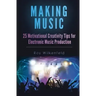 Making Music: 25 Motivational Creativity Tips for Electronic Music Production