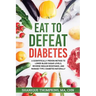 Eat To Defeat Diabetes: A scientifically proven method to lower blood sugar levels, reduce insulin resistance, and manage type 2 diabetes naturally