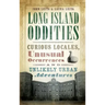 Long Island Oddities: Curious Locales, Unusual Occurrences and Unlikely Urban Adventures
