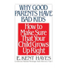 Why Good Parents Have Bad Kids: How to Make Sure That Your Child Grows Up Right