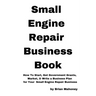 Small Engine Repair Business Book: How To Start, Get Government Grants, Market, & Write a Business Plan for Your Small Engine Repair Business