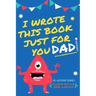 I Wrote This Book Just For You Dad!: Fill In The Blank Book For Dad/Father's Day/Birthday's And Christmas For Junior Authors Or To Just Say They Love