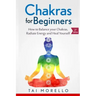 Chakras for Beginners: How to Balance Your Chakras, Radiate Energy and Heal Yourself