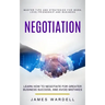 Negotiation: Learn How to Negotiate for Greater Business Success, and Avoid Mistakes (Master Tips and Strategies for Work, Love, Fr