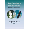 I Don't Feel At Home In This World Anymore!: A true story of a "Spiritual Journey"