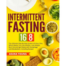 Intermittent Fasting 16/8: The Ultimate Step-By-Step Guide To 8-Hour Diet, Which Makes You Live Healthy, Lose Weight, Burn Fat and Age Slowly wit