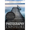 Photography Exposure: 9 Secrets to Master The Art of Photography Exposure in 24h or Less