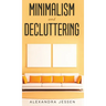Minimalism and Decluttering Discover the secrets on How to live a meaningful life and Declutter your Home, Budget, Mind and Life with the Minimalist w