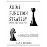 AUDIT FUNCTION STRATEGY (Driving Audit Value, Vol. I ) - The best practice strategy guide for maximising the audit added value at the Internal Audit F