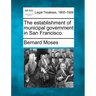 The Establishment of Municipal Government in San Francisco.