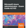 Microsoft Azure Administrator - Exam Guide AZ-103: Your in-depth certification guide in becoming Microsoft Certified Azure Administrator Associate