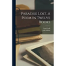 Paradise Lost. A Poem in Twelve Books