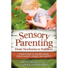 Sensory Parenting, from Newborns to Toddlers: Everything Is Easier When Your Child's Senses Are Happy!
