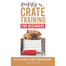 Puppy Crate Training For Beginners: The Fast and Fun Way to Crate Train Your Puppy
