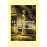 Lithography for Artists - A Complete Account of How to Grind, Draw Upon, Etch, and Print from the Stone