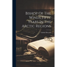 Bishop Of The Winds Fifty Years In The Arctic Regions