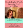 How To Explain Death, Loss, and Grief to Children: A Guide for Parents, Teachers, and Caring Adults