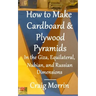 How to Make Cardboard and Plywood Pyramids in the Giza, Equilateral, Nubian, and Russian Dimensions