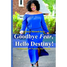 Goodbye Fear, Hello Destiny! 15 Strategies for Pursuing Your Dreams