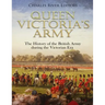 Queen Victoria's Army: The History of the British Army during the Victorian Era
