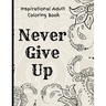Inspirational Adult Coloring Book: Never Give Up Motivational and Inspirational Sayings Coloring Book for Adult Relaxation and Stress